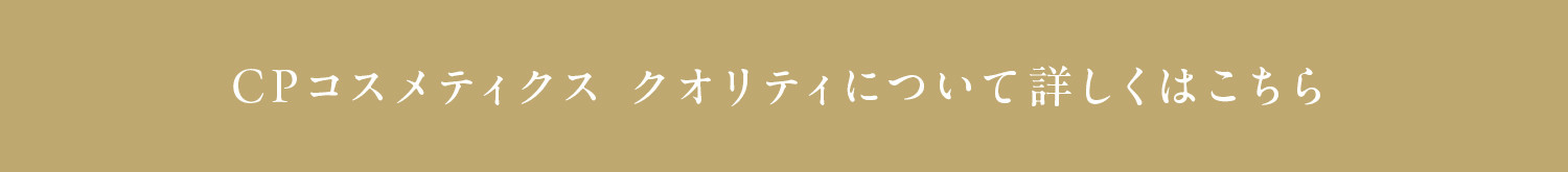 CPコスメティクス　クオリティについて詳しくはこちら